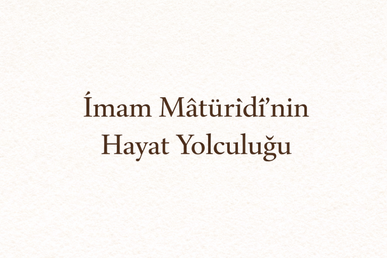 İmam Mâtürîdî’nin Hayat Yolculuğu ve İlmî Şahsiyeti: Doğumu, Yetişmesi ve Mirası