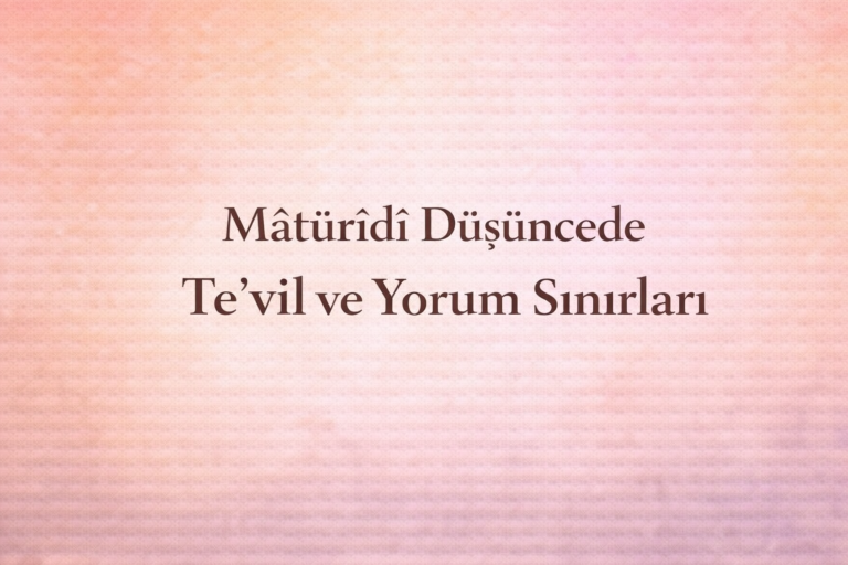 Mâtürîdî Düşüncede Te’vil ve Yorum Sınırları – Metni Anlamada Akıl ve Nakil Dengesi