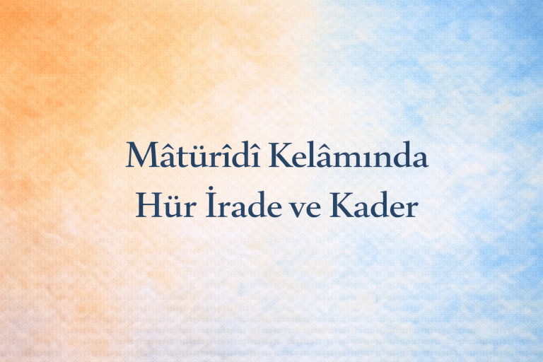 Mâtürîdî Kelâmında Hür İrade ve Kader: İnsanın Fiilleri ve Sorumluluğu Nasıl Açıklanır?
