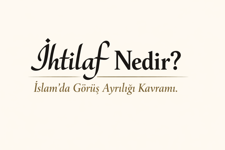 İhtilaf Nedir? İslam’da Görüş Ayrılığı Kavramı ve İhtilafın Hikmeti