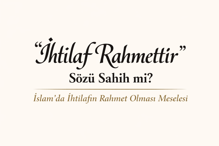 İhtilaf Rahmettir Sözü Sahih mi? İslam’da İhtilafın Rahmet Olması Meselesi