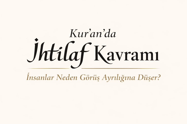 Kur’an’da İhtilaf Kavramı: İnsanlar Neden Görüş Ayrılığına Düşer?