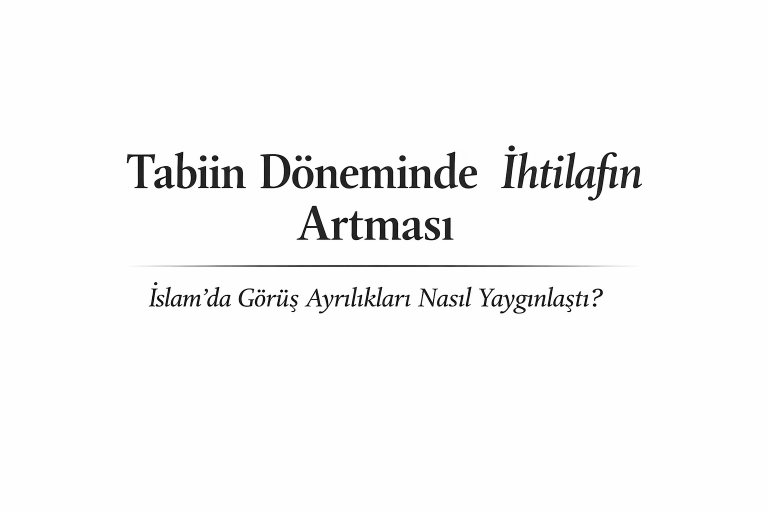Tabiin Döneminde İhtilafın Artması: İslam’da Görüş Ayrılıkları Nasıl Yaygınlaştı?