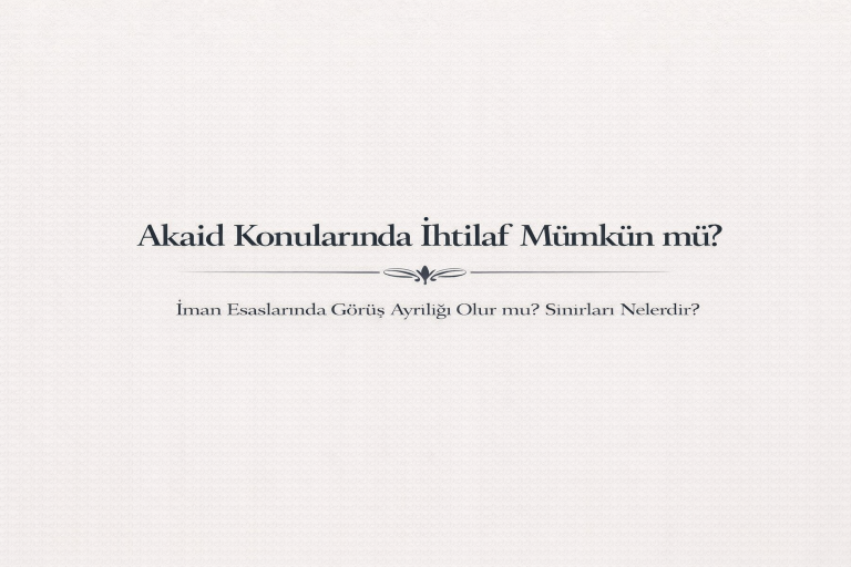 İman Esaslarında Görüş Ayrılığı Olur mu? Sınırları Nelerdir?