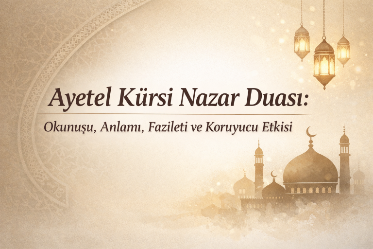 Ayetel Kürsi Nazar Duası: Okunuşu, Anlamı, Fazileti ve Koruyucu Etkisi