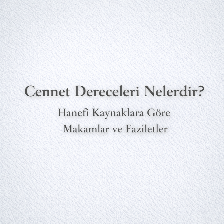 Cennet Dereceleri Nelerdir? Hanefî Kaynaklara Göre Makamlar ve Faziletler