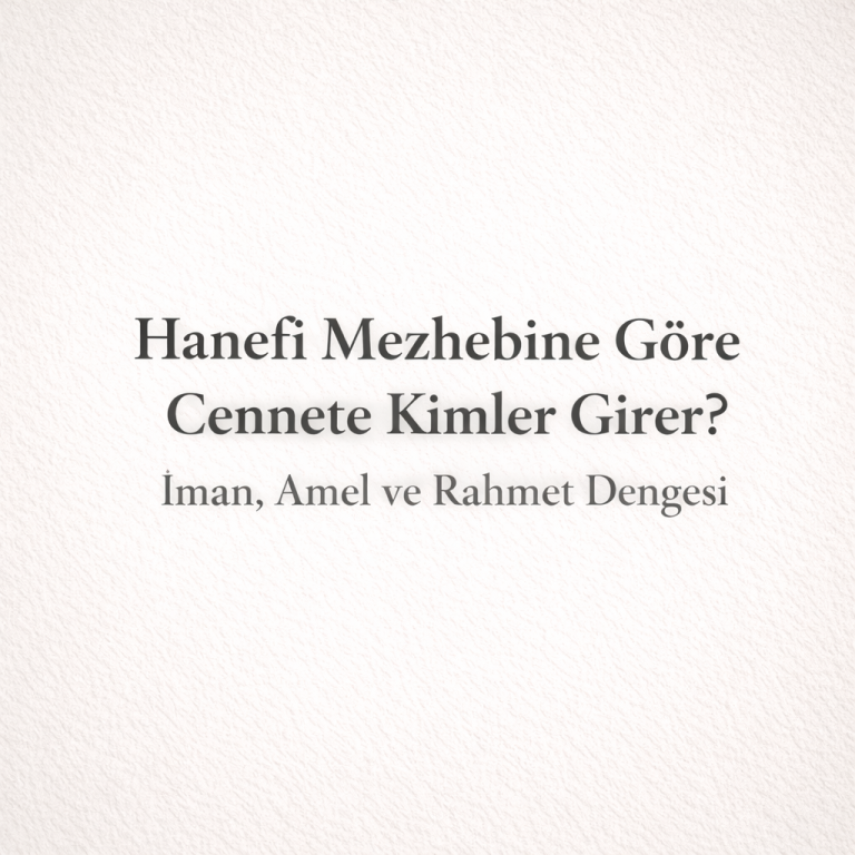 Hanefî Mezhebine Göre Cennete Kimler Girer? İman, Amel ve Rahmet Dengesi