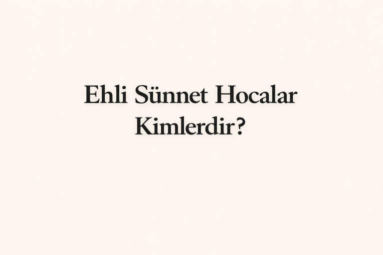 Ehli Sünnet Hocalar Kimlerdir? 4 Mezhebe Göre Ölçüler ve Doğru Alim Kriterleri