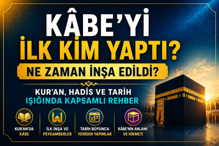 Kâbe’yi İlk Kim Yaptı? Ne Zaman İnşa Edildi? Kur’an ve Hadislerle Açıklama