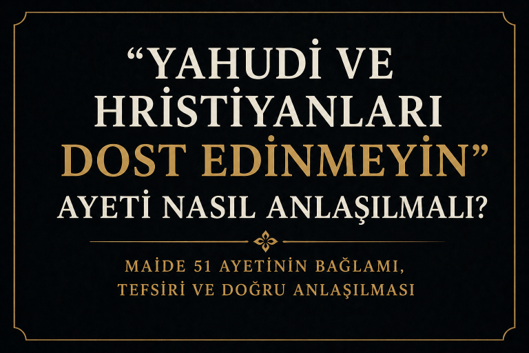 “Yahudi ve Hristiyanları Dost Edinmeyin” Ayeti Nasıl Anlaşılmalı? (Maide 51 Tefsiri)