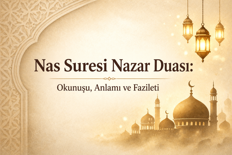 Nas Suresi Nazar Duası: Okunuşu, Anlamı ve Fazileti