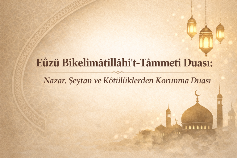 Eûzü Bikelimâtillâhi’t-Tâmmeti Duası: Nazar, Şeytan ve Kötülüklerden Korunma Duası