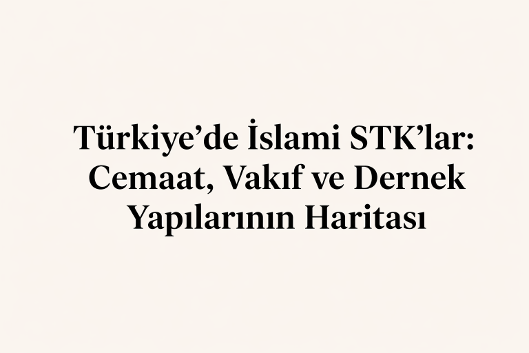 Türkiye’de İslami STK’lar: Cemaat, Vakıf ve Dernek Yapılarının Haritası