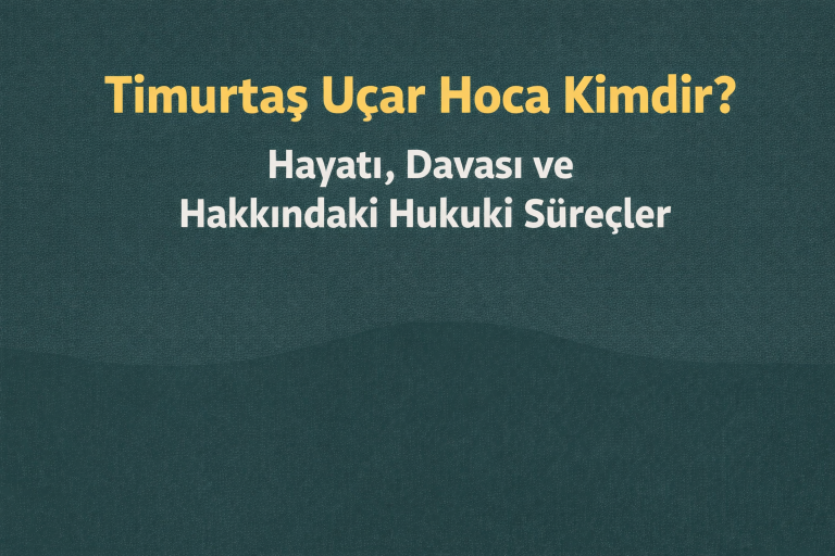 Timurtaş Uçar Hoca Kimdir? Hayatı, Davası ve Hakkındaki Hukuki Süreçler