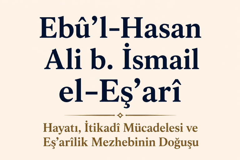 Ebû’l-Hasan Ali b. İsmail el-Eş’arî Kimdir? Hayatı, İtikadî Mücadelesi ve Eş’arîlik Mezhebinin Doğuşu