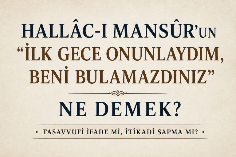 Hallâc-ı Mansûr’un “İlk Gece Onunlaydım, Beni Bulamazdınız” Sözü Ne Demek?