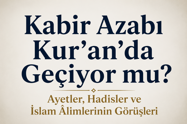 Kabir Azabı Kur’an’da Geçiyor mu? Ayetler, Hadisler ve İslam Âlimlerinin Görüşleri