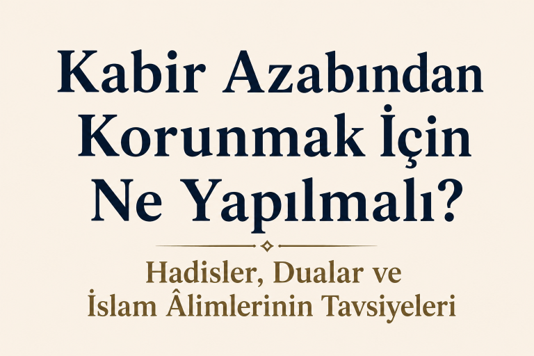 Kabir Azabından Korunmak İçin Ne Yapılmalı? Hadisler, Dualar ve İslam Âlimlerinin Tavsiyeleri
