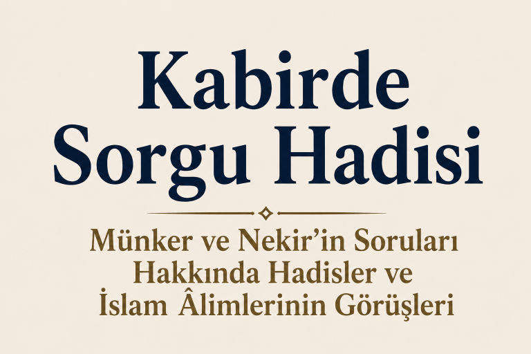 Kabirde Sorgu Hadisi Nedir? Münker ve Nekir’in Soruları Hakkında Hadisler ve İslam Âlimlerinin Görüşleri