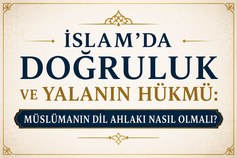 İslam’da Doğruluk ve Yalanın Hükmü: Müslümanın Dil Ahlakı Nasıl Olmalı?