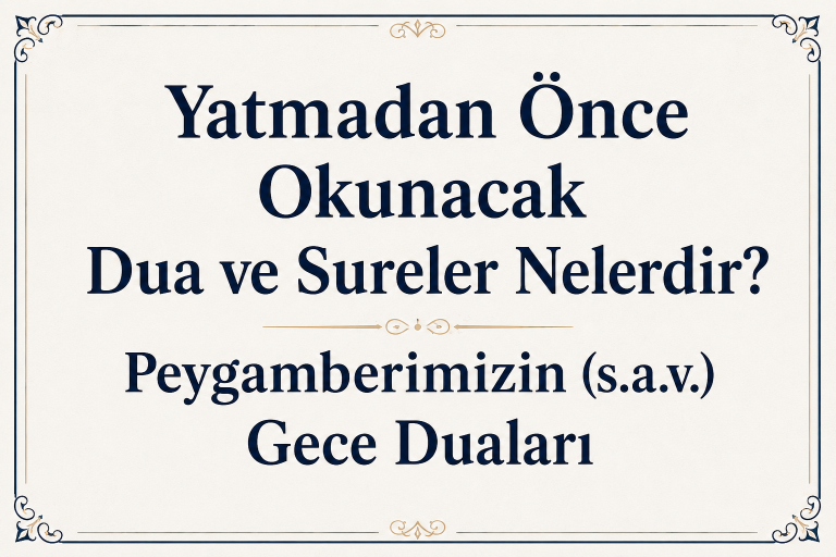 Yatmadan Önce Okunacak Dua ve Sureler Nelerdir? Peygamberimizin (s.a.v.) Gece Duaları